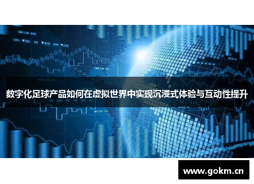 数字化足球产品如何在虚拟世界中实现沉浸式体验与互动性提升