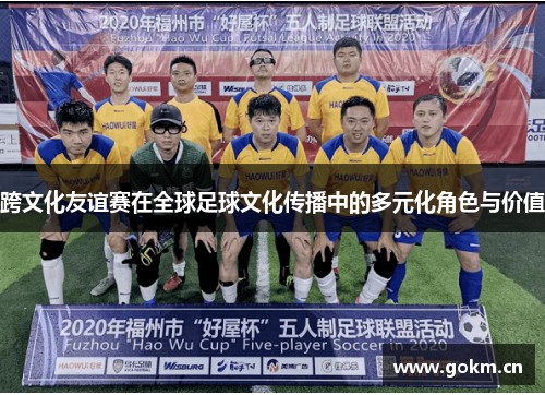 跨文化友谊赛在全球足球文化传播中的多元化角色与价值