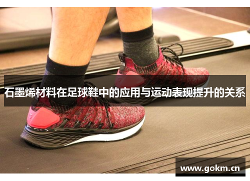 石墨烯材料在足球鞋中的应用与运动表现提升的关系