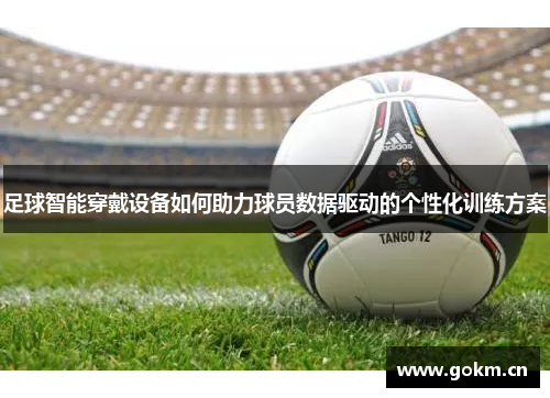 足球智能穿戴设备如何助力球员数据驱动的个性化训练方案